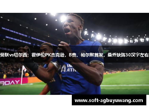 曼联vs切尔西:霍伊伦PK杰克逊,B费、帕尔默首发,桑乔缺阵30汉字左右 曼联vs切尔西:霍伊伦PK杰克逊,B费、帕尔默首发,桑乔缺阵30汉字左右