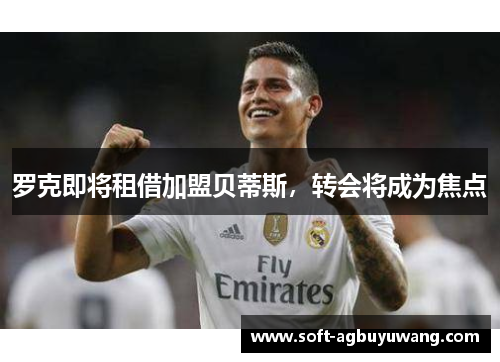 罗克即将租借加盟贝蒂斯，转会将成为焦点